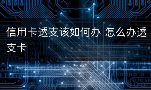信用卡透支该如何办 怎么办透支卡