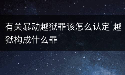 有关暴动越狱罪该怎么认定 越狱构成什么罪