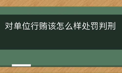 对单位行贿该怎么样处罚判刑