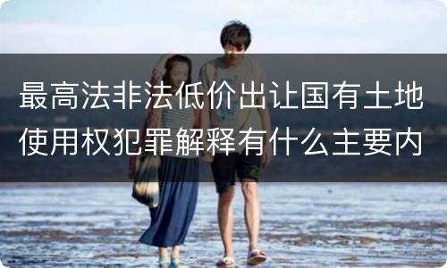 最高法非法低价出让国有土地使用权犯罪解释有什么主要内容