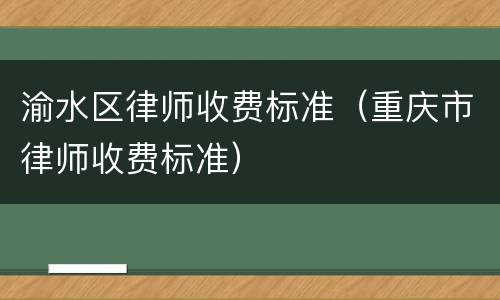 渝水区律师收费标准（重庆市律师收费标准）