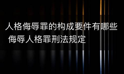 人格侮辱罪的构成要件有哪些 侮辱人格罪刑法规定