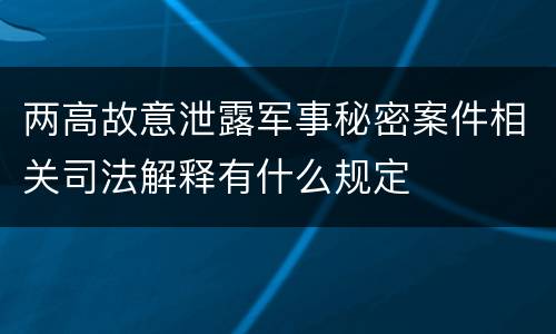 两高故意泄露军事秘密案件相关司法解释有什么规定