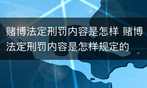 赌博法定刑罚内容是怎样 赌博法定刑罚内容是怎样规定的