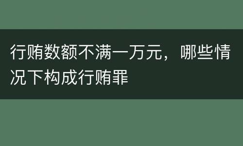 行贿数额不满一万元，哪些情况下构成行贿罪