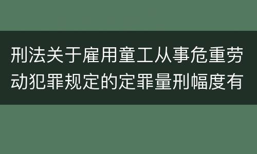 刑法关于雇用童工从事危重劳动犯罪规定的定罪量刑幅度有哪些
