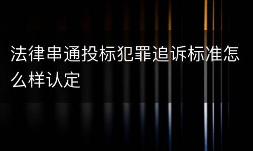 法律串通投标犯罪追诉标准怎么样认定