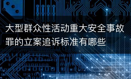 大型群众性活动重大安全事故罪的立案追诉标准有哪些