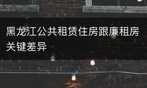 黑龙江公共租赁住房跟廉租房关键差异