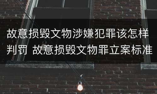 故意损毁文物涉嫌犯罪该怎样判罚 故意损毁文物罪立案标准