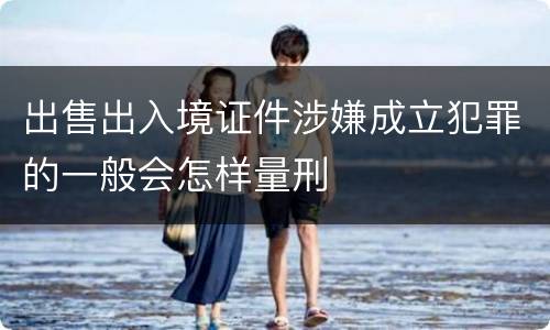 出售出入境证件涉嫌成立犯罪的一般会怎样量刑