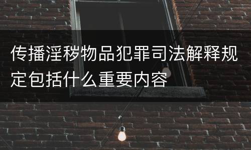 传播淫秽物品犯罪司法解释规定包括什么重要内容
