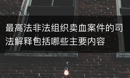 最高法非法组织卖血案件的司法解释包括哪些主要内容