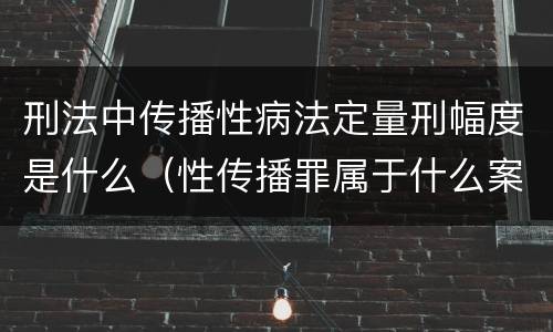 刑法中传播性病法定量刑幅度是什么（性传播罪属于什么案件）