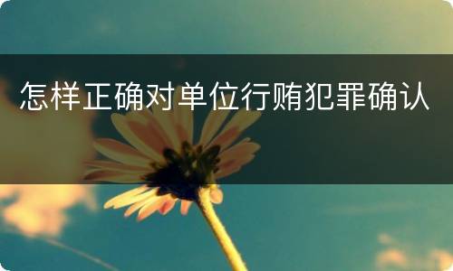 怎样正确对单位行贿犯罪确认