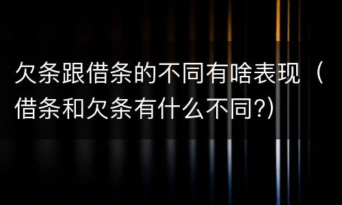 欠条跟借条的不同有啥表现（借条和欠条有什么不同?）