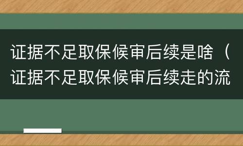 证据不足取保候审后续是啥（证据不足取保候审后续走的流程）