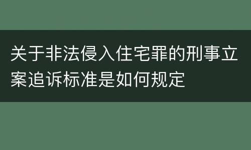 关于非法侵入住宅罪的刑事立案追诉标准是如何规定