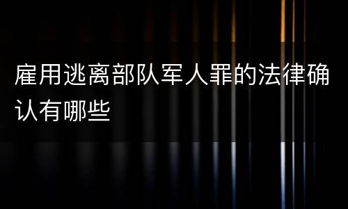 雇用逃离部队军人罪的法律确认有哪些