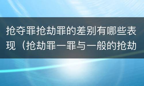 抢夺罪抢劫罪的差别有哪些表现（抢劫罪一罪与一般的抢劫罪区别）