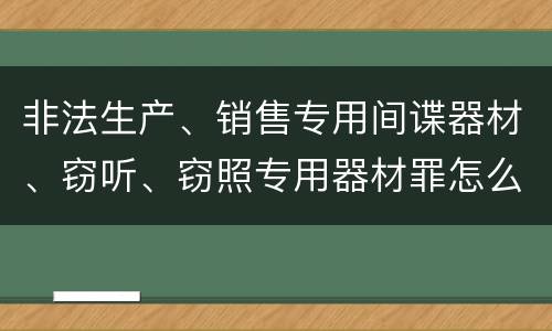 非法生产、销售专用间谍器材、窃听、窃照专用器材罪怎么判
