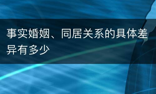 事实婚姻、同居关系的具体差异有多少