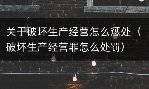 关于破坏生产经营怎么惩处（破坏生产经营罪怎么处罚）