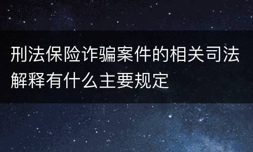刑法保险诈骗案件的相关司法解释有什么主要规定