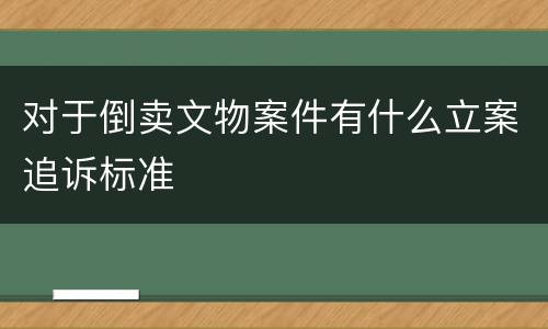 对于倒卖文物案件有什么立案追诉标准