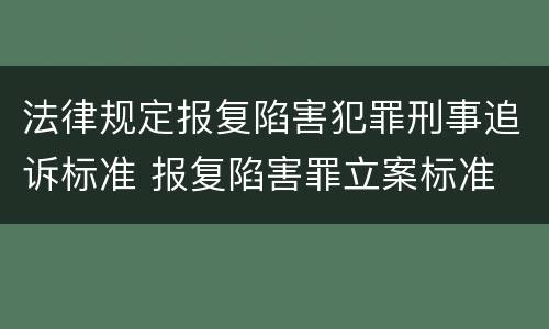 法律规定报复陷害犯罪刑事追诉标准 报复陷害罪立案标准