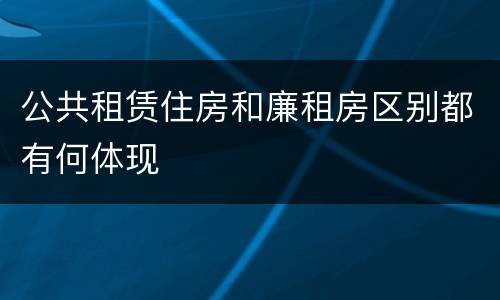 公共租赁住房和廉租房区别都有何体现