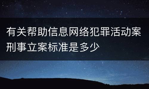 有关帮助信息网络犯罪活动案刑事立案标准是多少
