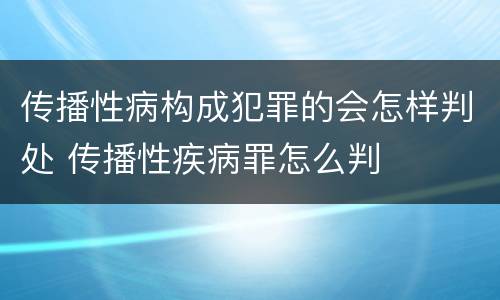 传播性病构成犯罪的会怎样判处 传播性疾病罪怎么判