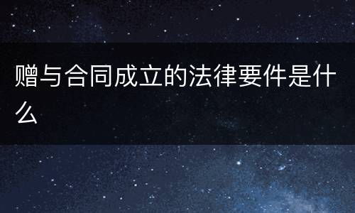 赠与合同成立的法律要件是什么