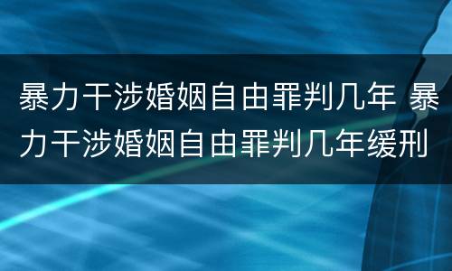 暴力干涉婚姻自由罪判几年 暴力干涉婚姻自由罪判几年缓刑