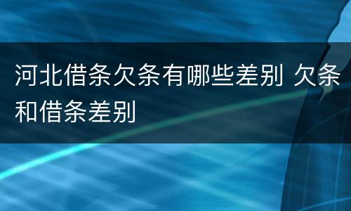 河北借条欠条有哪些差别 欠条和借条差别