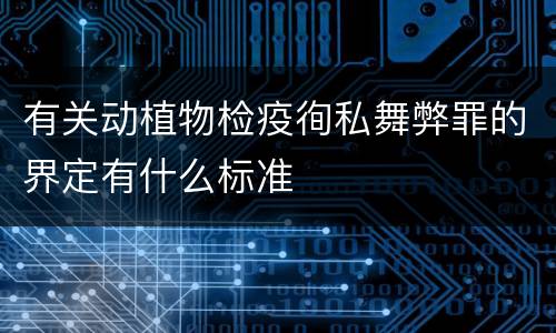 有关动植物检疫徇私舞弊罪的界定有什么标准