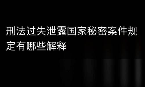 刑法过失泄露国家秘密案件规定有哪些解释