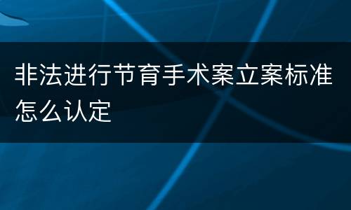 非法进行节育手术案立案标准怎么认定