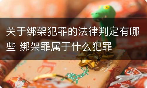 关于绑架犯罪的法律判定有哪些 绑架罪属于什么犯罪