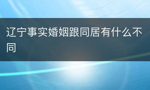 辽宁事实婚姻跟同居有什么不同