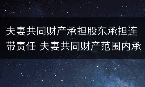 夫妻共同财产承担股东承担连带责任 夫妻共同财产范围内承担连带责任