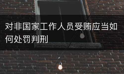 对非国家工作人员受贿应当如何处罚判刑