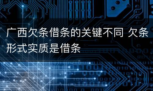广西欠条借条的关键不同 欠条形式实质是借条