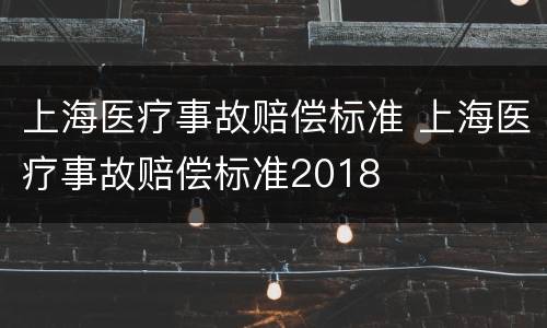 上海医疗事故赔偿标准 上海医疗事故赔偿标准2018