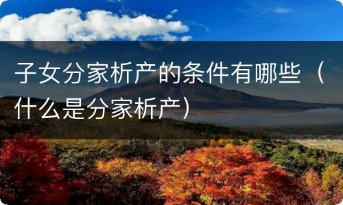子女分家析产的条件有哪些（什么是分家析产）