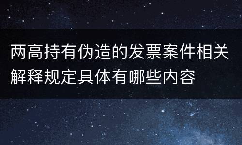 两高持有伪造的发票案件相关解释规定具体有哪些内容