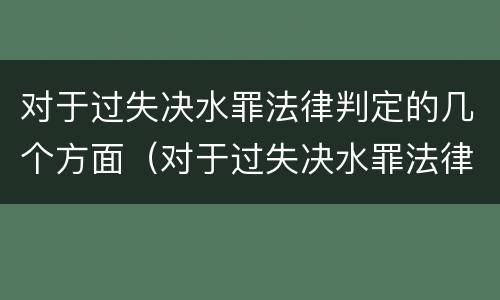 对于过失决水罪法律判定的几个方面（对于过失决水罪法律判定的几个方面的问题）