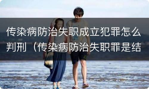 传染病防治失职成立犯罪怎么判刑（传染病防治失职罪是结果犯吗）