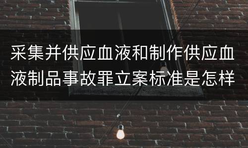 采集并供应血液和制作供应血液制品事故罪立案标准是怎样的